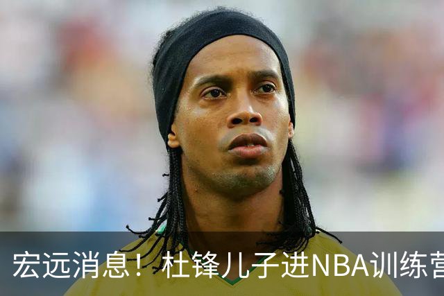 宏远消息！杜锋儿子进NBA训练营 广东新星试训辽宁 王少杰900万买断
