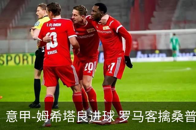 意甲-姆希塔良进球 罗马客擒桑普多利亚夺连胜