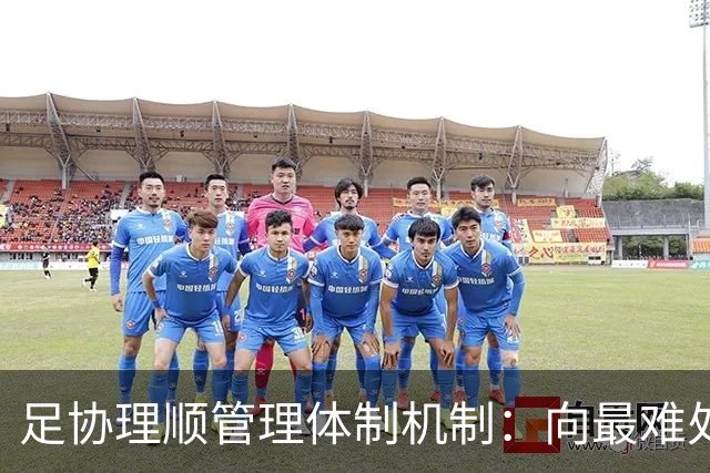 足协理顺管理体制机制：向最难处攻坚 向最关键处挺进